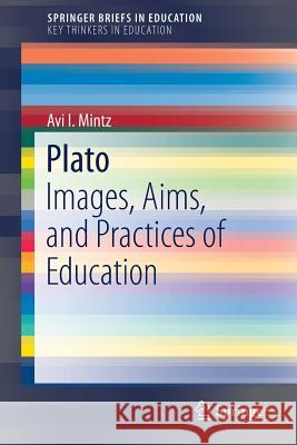 Plato: Images, Aims, and Practices of Education Mintz, Avi I. 9783319758978