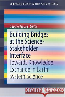 Building Bridges at the Science-Stakeholder Interface: Towards Knowledge Exchange in Earth System Science Krause, Gesche 9783319759180 Springer