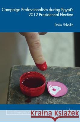 Campaign Professionalism During Egypt's 2012 Presidential Election Elsheikh, Dalia 9783319759531 Palgrave MacMillan