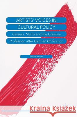 Artists' Voices in Cultural Policy: Careers, Myths and the Creative Profession After German Unification Wesner, Simone 9783319760568 Palgrave MacMillan
