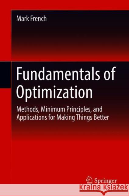 Fundamentals of Optimization: Methods, Minimum Principles, and Applications for Making Things Better French, Mark 9783319761916 Springer