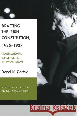 Drafting the Irish Constitution, 1935-1937: Transnational Influences in Interwar Europe Coffey, Donal K. 9783319762456