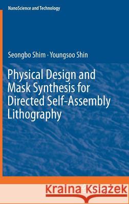Physical Design and Mask Synthesis for Directed Self-Assembly Lithography Seongbo Shim Youngsoo Shin 9783319762937 Springer