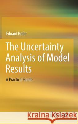 The Uncertainty Analysis of Model Results: A Practical Guide Hofer, Eduard 9783319762968 Springer