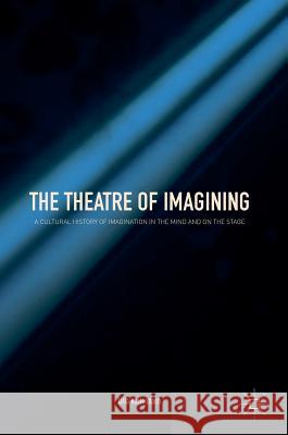 The Theatre of Imagining: A Cultural History of Imagination in the Mind and on the Stage Kallenbach, Ulla 9783319763026 Palgrave MacMillan