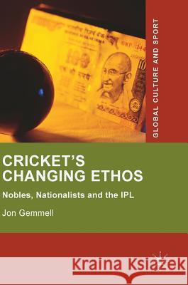 Cricket's Changing Ethos: Nobles, Nationalists and the Ipl Gemmell, Jon 9783319763385 Palgrave MacMillan