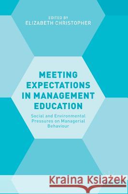 Meeting Expectations in Management Education: Social and Environmental Pressures on Managerial Behaviour Christopher, Elizabeth 9783319764115 Palgrave MacMillan
