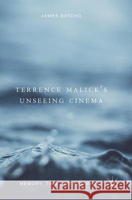 Terrence Malick's Unseeing Cinema: Memory, Time and Audibility Batcho, James 9783319764207 Palgrave MacMillan
