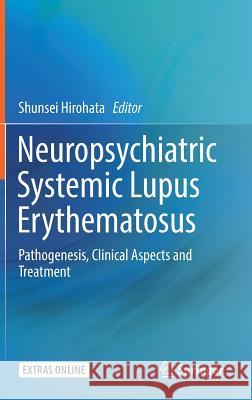 Neuropsychiatric Systemic Lupus Erythematosus: Pathogenesis, Clinical Aspects and Treatment Hirohata, Shunsei 9783319764955 Springer