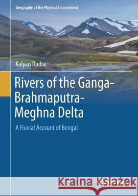 Rivers of the Ganga-Brahmaputra-Meghna Delta: A Fluvial Account of Bengal Rudra, Kalyan 9783319765433 Springer