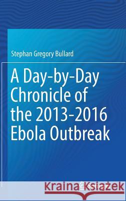 A Day-By-Day Chronicle of the 2013-2016 Ebola Outbreak Bullard, Stephan Gregory 9783319765648