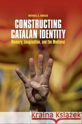 Constructing Catalan Identity: Memory, Imagination, and the Medieval Vargas, Michael A. 9783319767437 Palgrave MacMillan