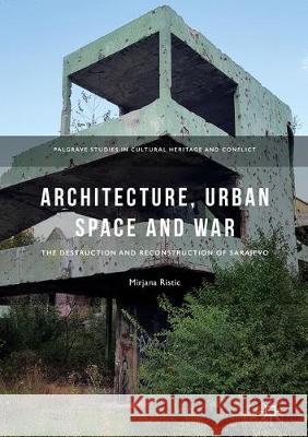 Architecture, Urban Space and War: The Destruction and Reconstruction of Sarajevo Ristic, Mirjana 9783319767703 Palgrave MacMillan