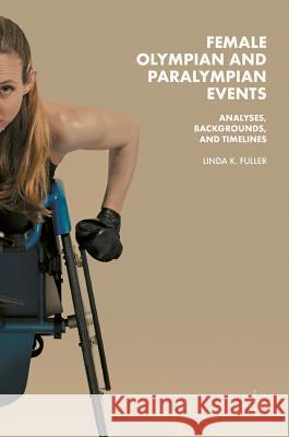 Female Olympian and Paralympian Events: Analyses, Backgrounds, and Timelines Fuller, Linda K. 9783319767918 Palgrave MacMillan
