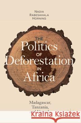 The Politics of Deforestation in Africa: Madagascar, Tanzania, and Uganda Horning, Nadia Rabesahala 9783319768274 Palgrave MacMillan