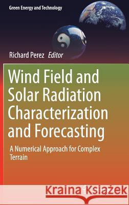 Wind Field and Solar Radiation Characterization and Forecasting: A Numerical Approach for Complex Terrain Perez, Richard 9783319768755 Springer