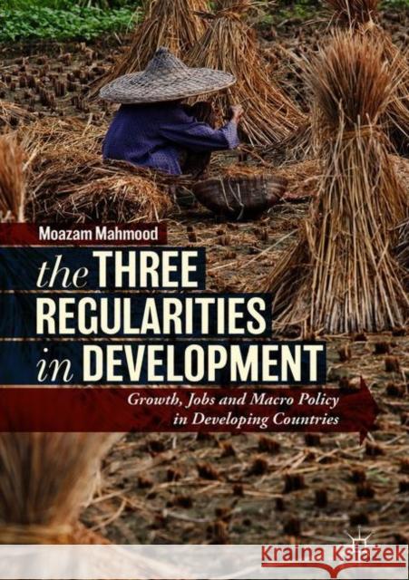 The Three Regularities in Development: Growth, Jobs and Macro Policy in Developing Countries Mahmood, Moazam 9783319769585