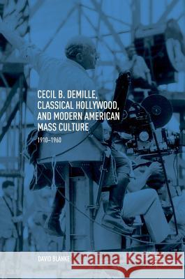 Cecil B. Demille, Classical Hollywood, and Modern American Mass Culture: 1910-1960 Blanke, David 9783319769851 Palgrave MacMillan