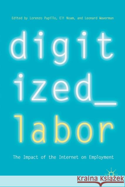 Digitized Labor: The Impact of the Internet on Employment Lorenzo Pupillo, Eli Noam, Leonard Waverman 9783319770468 Springer International Publishing AG