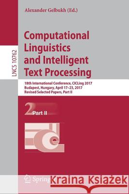 Computational Linguistics and Intelligent Text Processing: 18th International Conference, Cicling 2017, Budapest, Hungary, April 17-23, 2017, Revised Gelbukh, Alexander 9783319771151 Springer