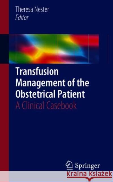 Transfusion Management of the Obstetrical Patient: A Clinical Casebook Nester, Theresa 9783319771397 Springer