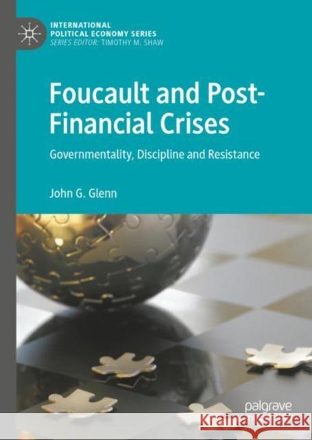 Foucault and Post-Financial Crises: Governmentality, Discipline and Resistance Glenn, John G. 9783319771878