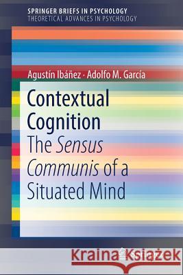 Contextual Cognition: The Sensus Communis of a Situated Mind Ibáñez, Agustín 9783319772844 Springer