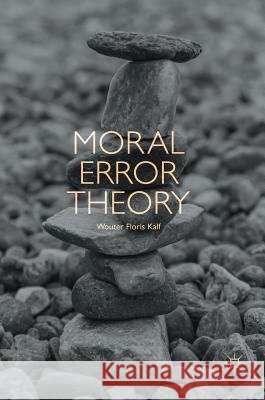 Moral Error Theory Wouter Floris Kalf 9783319772875