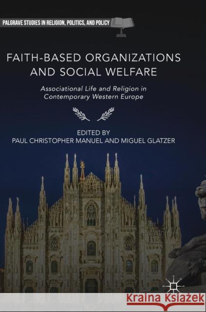 Faith-Based Organizations and Social Welfare: Associational Life and Religion in Contemporary Western Europe Manuel, Paul Christopher 9783319772967
