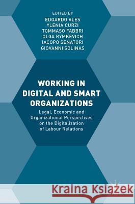Working in Digital and Smart Organizations: Legal, Economic and Organizational Perspectives on the Digitalization of Labour Relations Ales, Edoardo 9783319773285
