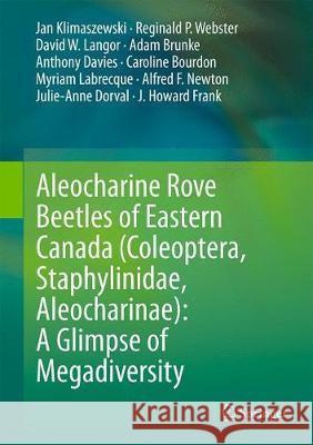 Aleocharine Rove Beetles of Eastern Canada (Coleoptera, Staphylinidae, Aleocharinae): A Glimpse of Megadiversity Jan Klimaszewski Reginald P. Webster David W. Langor 9783319773438 Springer