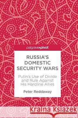 Russia's Domestic Security Wars: Putin's Use of Divide and Rule Against His Hardline Allies Reddaway, Peter 9783319773919