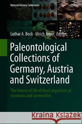 Paleontological Collections of Germany, Austria and Switzerland: The History of Life of Fossil Organisms at Museums and Universities Beck, Lothar A. 9783319774008 Springer