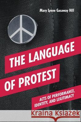 The Language of Protest: Acts of Performance, Identity, and Legitimacy Gasaway Hill, Mary Lynne 9783319774183 Palgrave MacMillan