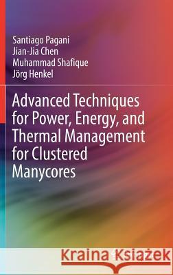 Advanced Techniques for Power, Energy, and Thermal Management for Clustered Manycores Santiago Pagani Jian-Jia Chen Muhammad Shafique 9783319774787 Springer