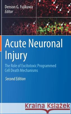 Acute Neuronal Injury: The Role of Excitotoxic Programmed Cell Death Mechanisms Fujikawa, Denson G. 9783319774947