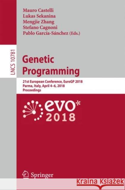 Genetic Programming: 21st European Conference, Eurogp 2018, Parma, Italy, April 4-6, 2018, Proceedings Castelli, Mauro 9783319775524 Springer