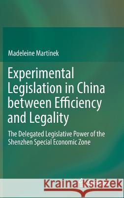 Experimental Legislation in China Between Efficiency and Legality: The Delegated Legislative Power of the Shenzhen Special Economic Zone Martinek, Madeleine 9783319776156 Springer
