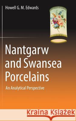 Nantgarw and Swansea Porcelains: An Analytical Perspective Edwards, Howell G. M. 9783319776309 Springer
