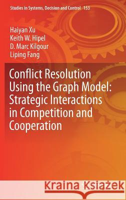 Conflict Resolution Using the Graph Model: Strategic Interactions in Competition and Cooperation Haiyan Xu Keith W. Hipel D. Marc Kilgour 9783319776699 Springer