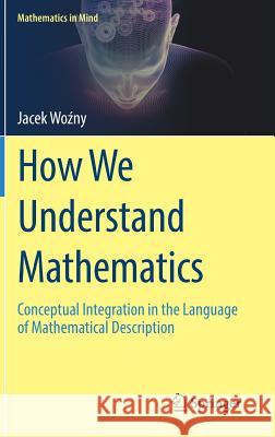 How We Understand Mathematics: Conceptual Integration in the Language of Mathematical Description Woźny, Jacek 9783319776873 Springer