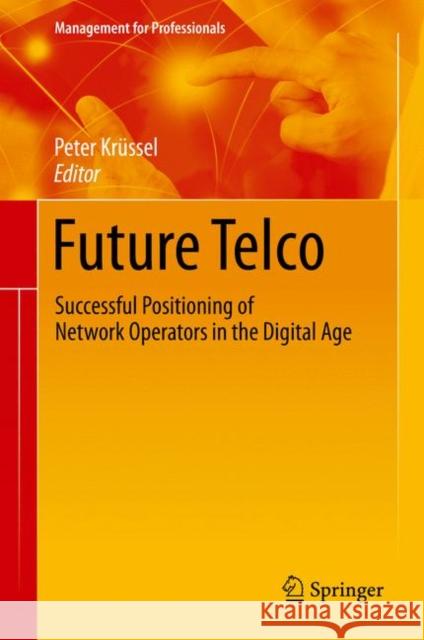 Future Telco: Successful Positioning of Network Operators in the Digital Age Krüssel, Peter 9783319777238 Springer