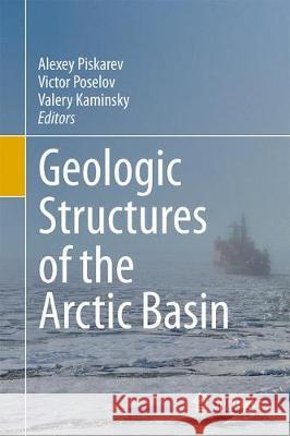 Geologic Structures of the Arctic Basin Alexey Piskarev Victor Poselov Valery Kaminsky 9783319777412 Springer