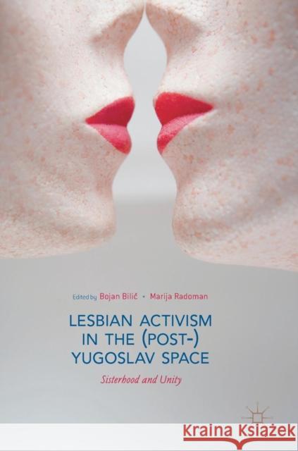 Lesbian Activism in the (Post-)Yugoslav Space: Sisterhood and Unity Bilic, Bojan 9783319777535