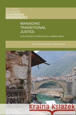 Managing Transitional Justice: Expectations of International Criminal Trials Nickson, Ray 9783319777818 Palgrave MacMillan