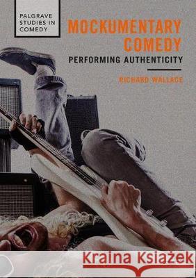 Mockumentary Comedy : Performing Authenticity Richard Wallace 9783319778471 