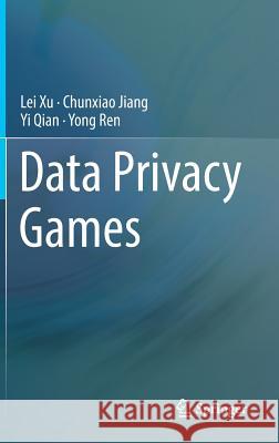 Data Privacy Games Lei Xu Chunxiao Jiang Yi Qian 9783319779645 Springer