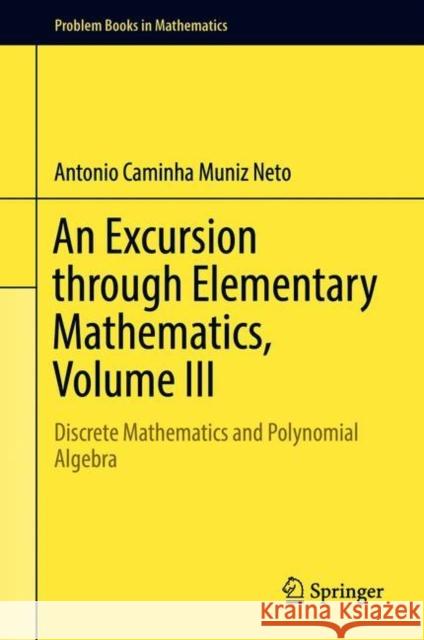 An Excursion Through Elementary Mathematics, Volume III: Discrete Mathematics and Polynomial Algebra Caminha Muniz Neto, Antonio 9783319779768 Springer