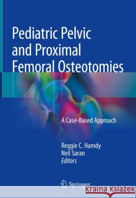 Pediatric Pelvic and Proximal Femoral Osteotomies: A Case-Based Approach Hamdy, Reggie C. 9783319780320 Springer