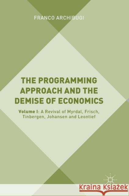 The Programming Approach and the Demise of Economics: Volume I: A Revival of Myrdal, Frisch, Tinbergen, Johansen and Leontief Archibugi, Franco 9783319780566